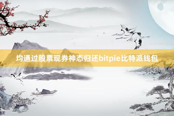 均通过股票现券神态归还bitpie比特派钱包