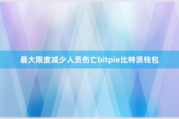 最大限度减少人员伤亡bitpie比特派钱包