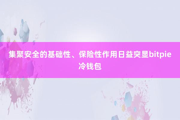 集聚安全的基础性、保险性作用日益突显bitpie冷钱包