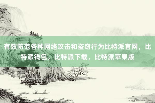 有效防范各种网络攻击和盗窃行为比特派官网，比特派钱包，比特派下载，比特派苹果版