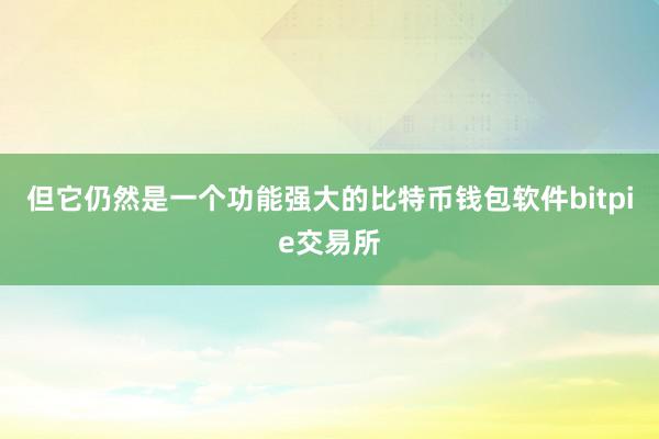 但它仍然是一个功能强大的比特币钱包软件bitpie交易所