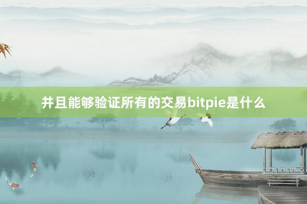 并且能够验证所有的交易bitpie是什么