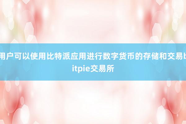 用户可以使用比特派应用进行数字货币的存储和交易bitpie交易所