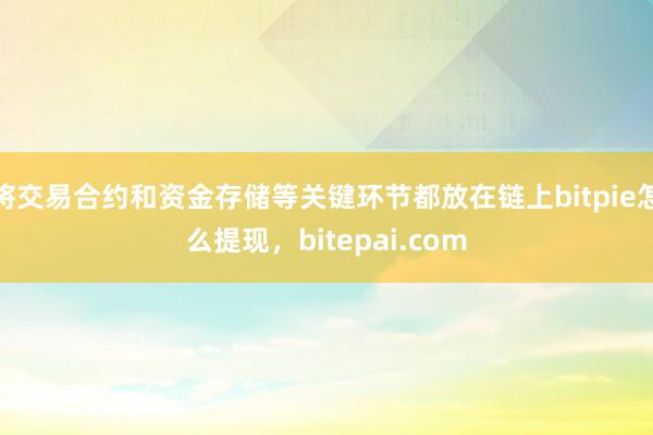 将交易合约和资金存储等关键环节都放在链上bitpie怎么提现，bitepai.com