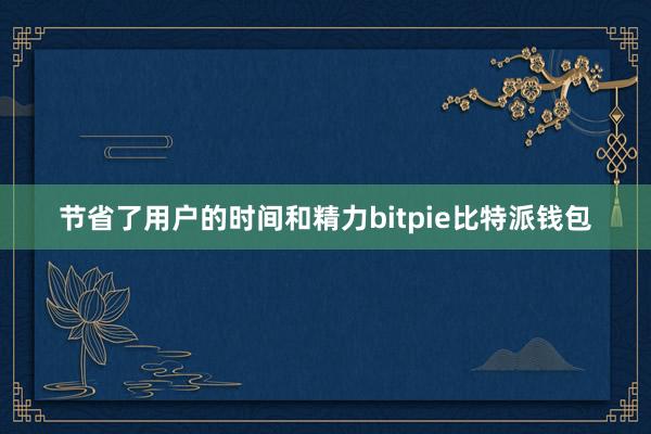 节省了用户的时间和精力bitpie比特派钱包