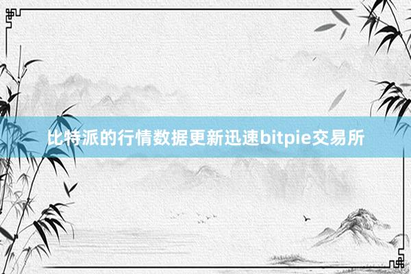 比特派的行情数据更新迅速bitpie交易所