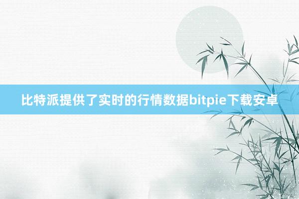 比特派提供了实时的行情数据bitpie下载安卓