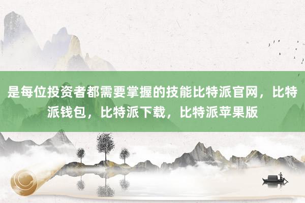 是每位投资者都需要掌握的技能比特派官网，比特派钱包，比特派下载，比特派苹果版