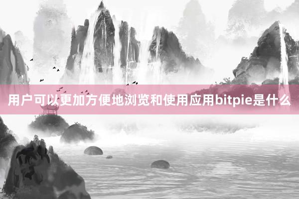 用户可以更加方便地浏览和使用应用bitpie是什么