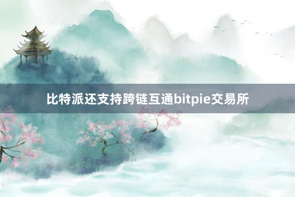 比特派还支持跨链互通bitpie交易所