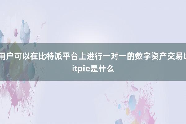 用户可以在比特派平台上进行一对一的数字资产交易bitpie是什么