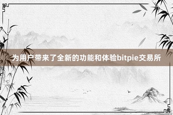 为用户带来了全新的功能和体验bitpie交易所