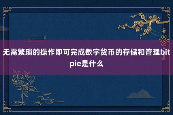 无需繁琐的操作即可完成数字货币的存储和管理bitpie是什么