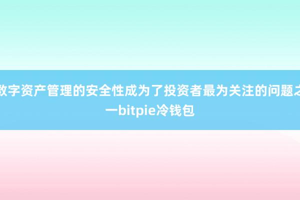 数字资产管理的安全性成为了投资者最为关注的问题之一bitpie冷钱包