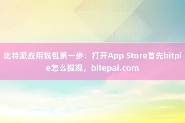 比特派应用钱包第一步：打开App Store首先bitpie怎么提现，bitepai.com