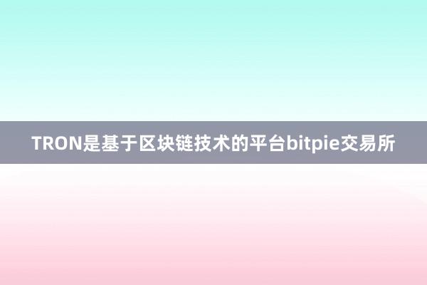 TRON是基于区块链技术的平台bitpie交易所