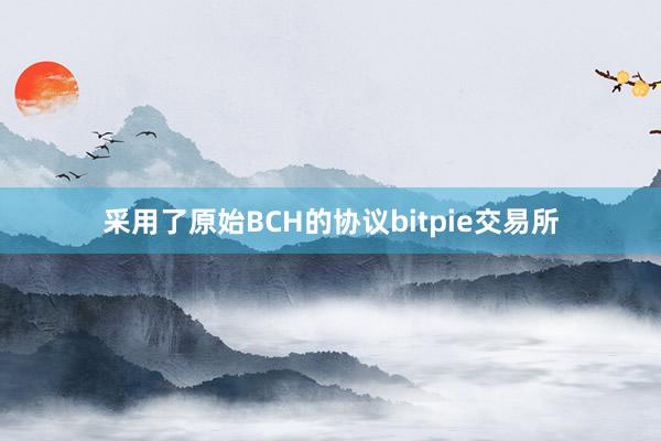 采用了原始BCH的协议bitpie交易所