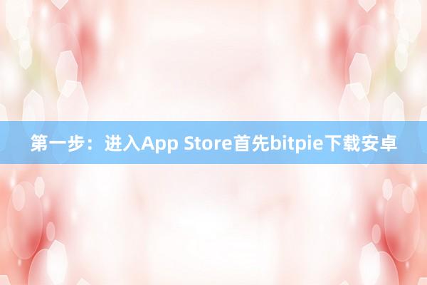 第一步：进入App Store首先bitpie下载安卓