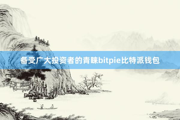 备受广大投资者的青睐bitpie比特派钱包