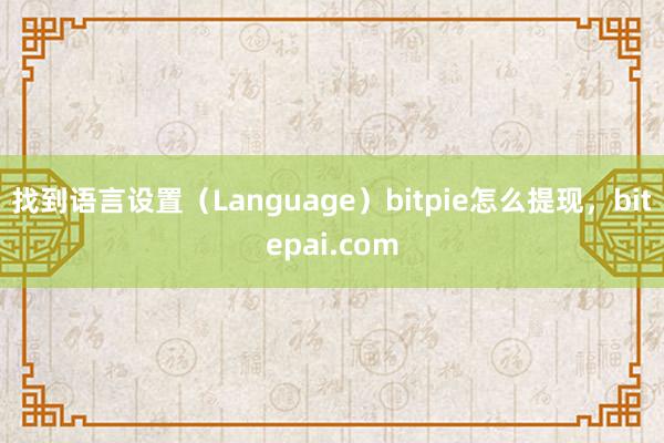 找到语言设置（Language）bitpie怎么提现，bitepai.com