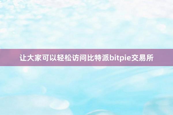 让大家可以轻松访问比特派bitpie交易所