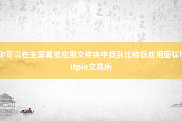 你可以在主屏幕或应用文件夹中找到比特派应用图标bitpie交易所