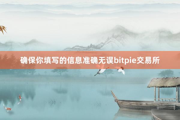 确保你填写的信息准确无误bitpie交易所