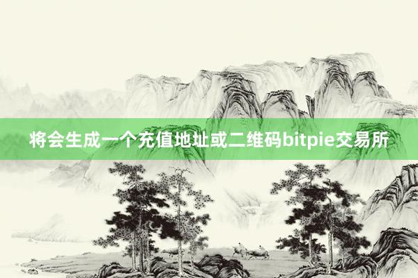 将会生成一个充值地址或二维码bitpie交易所