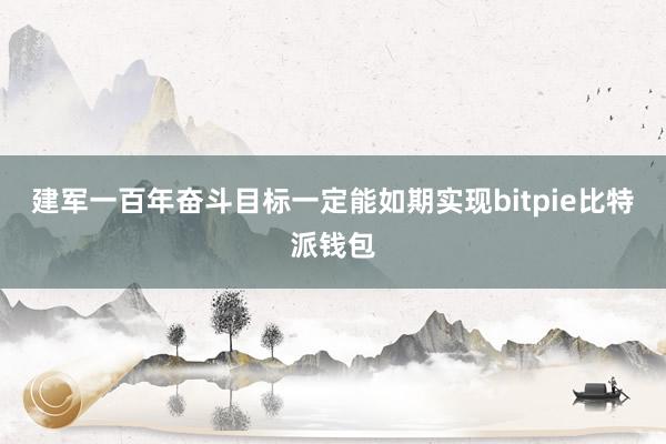 建军一百年奋斗目标一定能如期实现bitpie比特派钱包