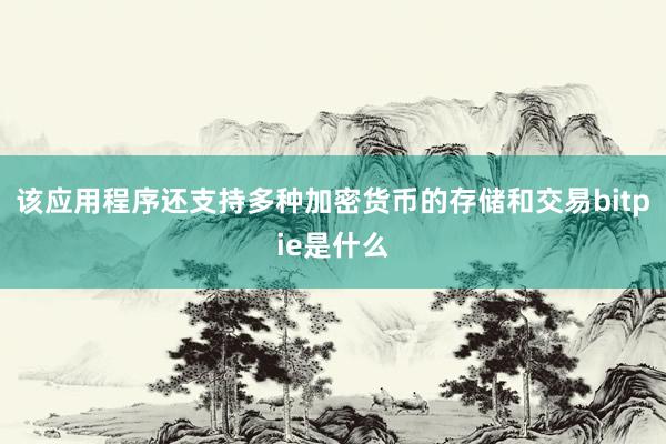 该应用程序还支持多种加密货币的存储和交易bitpie是什么