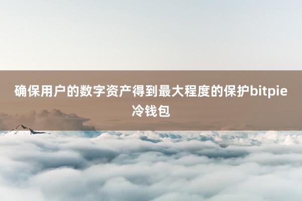 确保用户的数字资产得到最大程度的保护bitpie冷钱包