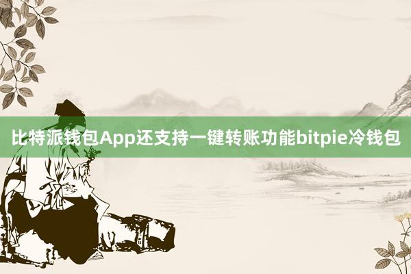 比特派钱包App还支持一键转账功能bitpie冷钱包