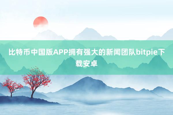 比特币中国版APP拥有强大的新闻团队bitpie下载安卓