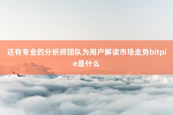 还有专业的分析师团队为用户解读市场走势bitpie是什么