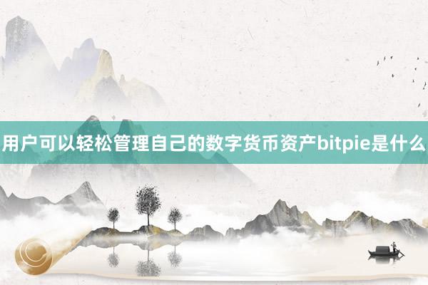 用户可以轻松管理自己的数字货币资产bitpie是什么