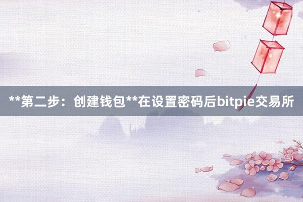 **第二步：创建钱包**在设置密码后bitpie交易所