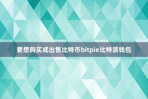 要想购买或出售比特币bitpie比特派钱包