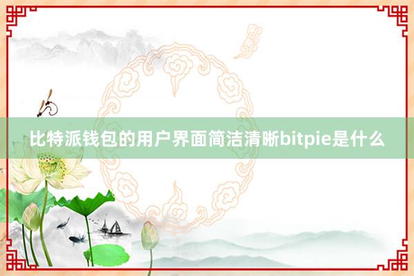 比特派钱包的用户界面简洁清晰bitpie是什么