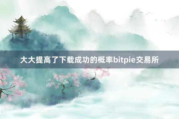 大大提高了下载成功的概率bitpie交易所