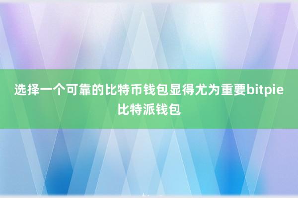 选择一个可靠的比特币钱包显得尤为重要bitpie比特派钱包