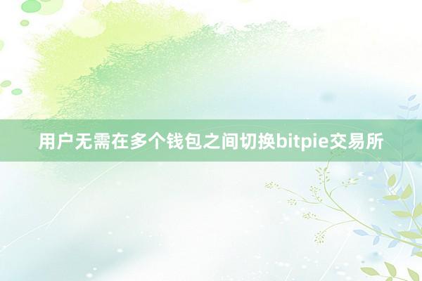 用户无需在多个钱包之间切换bitpie交易所