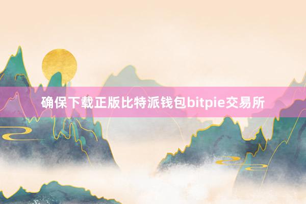 确保下载正版比特派钱包bitpie交易所