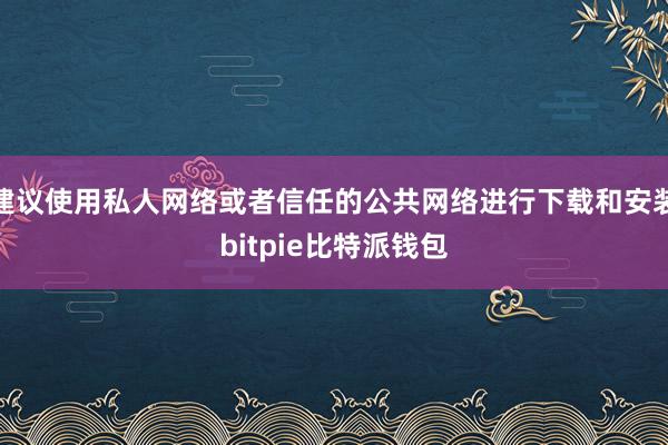 建议使用私人网络或者信任的公共网络进行下载和安装bitpie比特派钱包