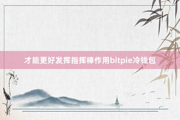 才能更好发挥指挥棒作用bitpie冷钱包