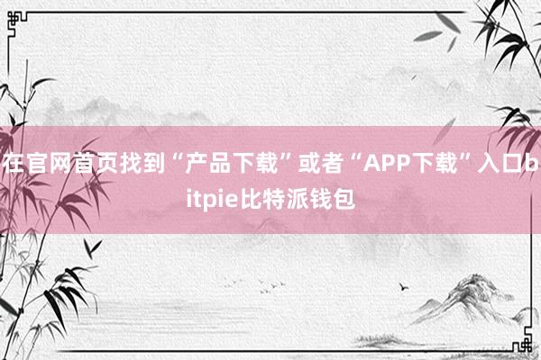 在官网首页找到“产品下载”或者“APP下载”入口bitpie比特派钱包