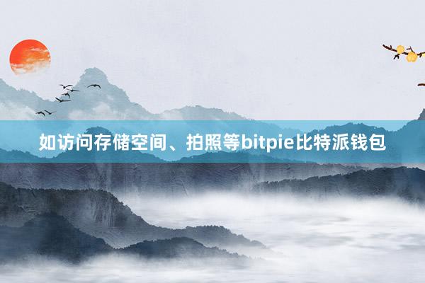 如访问存储空间、拍照等bitpie比特派钱包