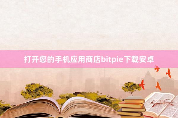 打开您的手机应用商店bitpie下载安卓