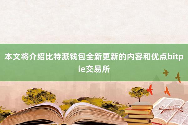 本文将介绍比特派钱包全新更新的内容和优点bitpie交易所