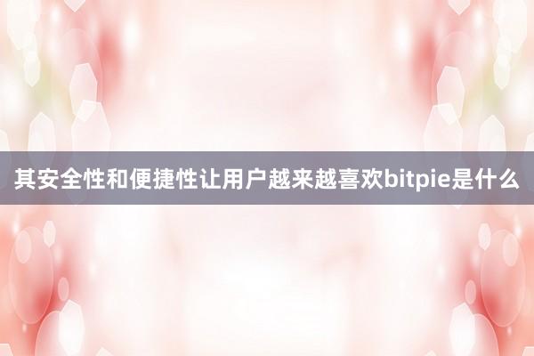 其安全性和便捷性让用户越来越喜欢bitpie是什么