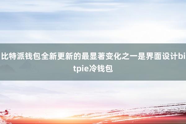 比特派钱包全新更新的最显著变化之一是界面设计bitpie冷钱包